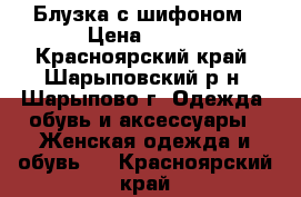 Блузка с шифоном › Цена ­ 500 - Красноярский край, Шарыповский р-н, Шарыпово г. Одежда, обувь и аксессуары » Женская одежда и обувь   . Красноярский край